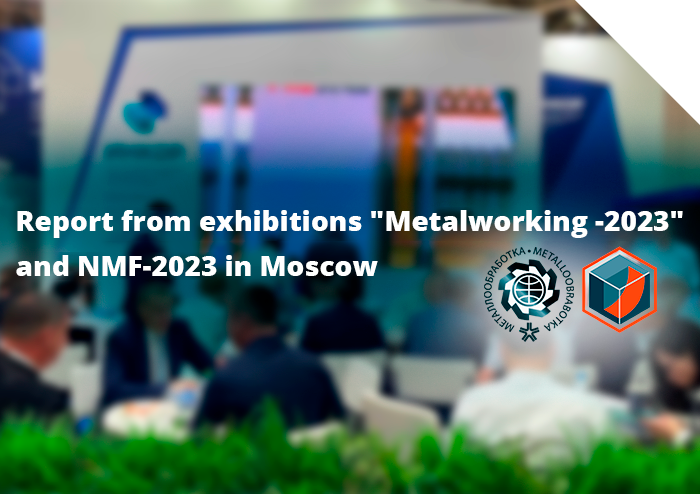 Report from exhibitions "Metalworking -2023" and NMF-2023 in Moscow